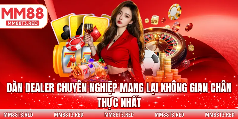 Dàn Dealer chuyên nghiệp mang lại không gian chân thực nhất