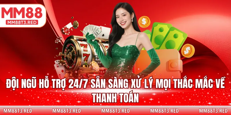 Đội ngũ hỗ trợ 24/7 sẵn sàng xử lý mọi thắc mắc về thanh toán