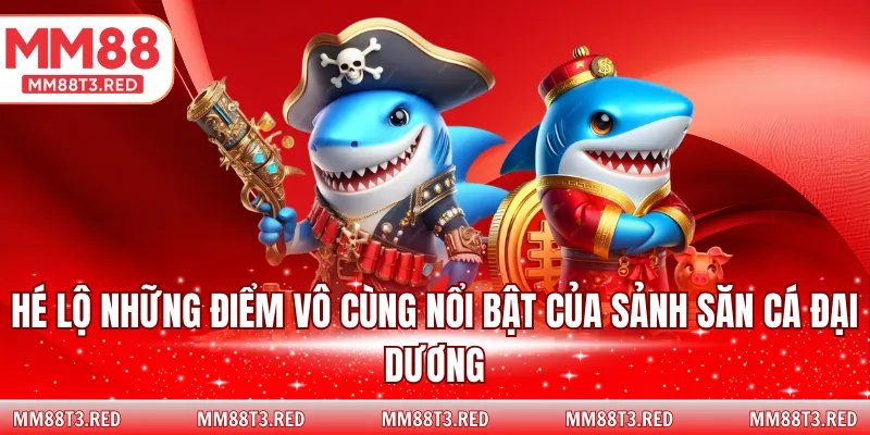 Hé lộ những điểm vô cùng nổi bật của sảnh săn cá đại dương