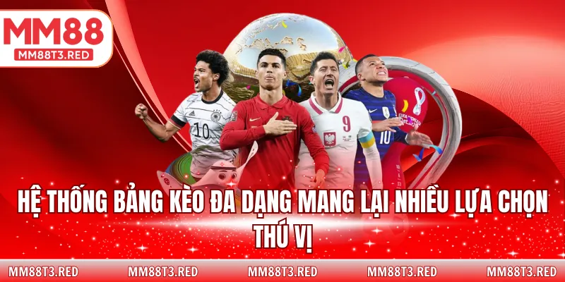 Hệ thống bảng kèo đa dạng mang lại nhiều lựa chọn thú vị