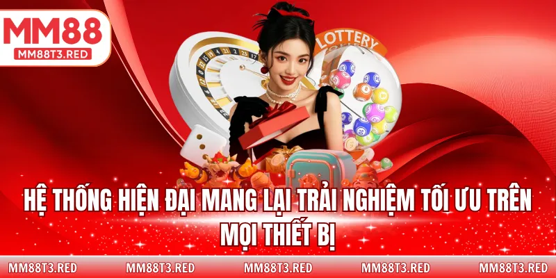 Hệ thống hiện đại mang lại trải nghiệm tối ưu trên mọi thiết bị