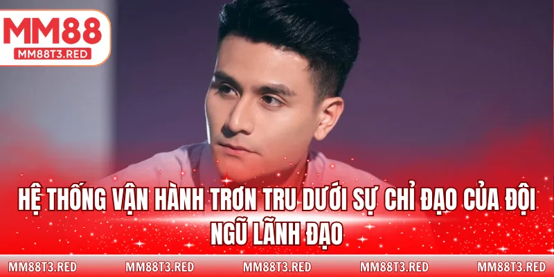 Hệ thống vận hành trơn tru dưới sự chỉ đạo của đội ngũ lãnh đạo