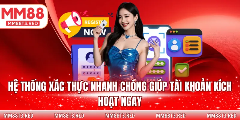 Hệ thống xác thực nhanh chóng giúp tài khoản kích hoạt ngay