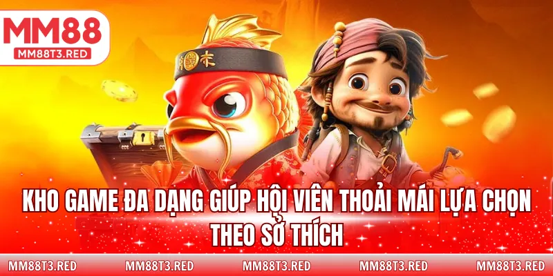 Kho game đa dạng giúp hội viên thoải mái lựa chọn theo sở thích