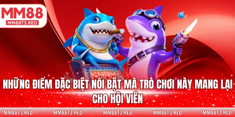 Những điểm đặc biệt nổi bật mà trò chơi này mang lại cho hội viên