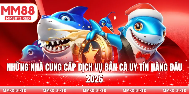 Những nhà cung cấp dịch vụ bắn cá uy tín hàng đầu 2026