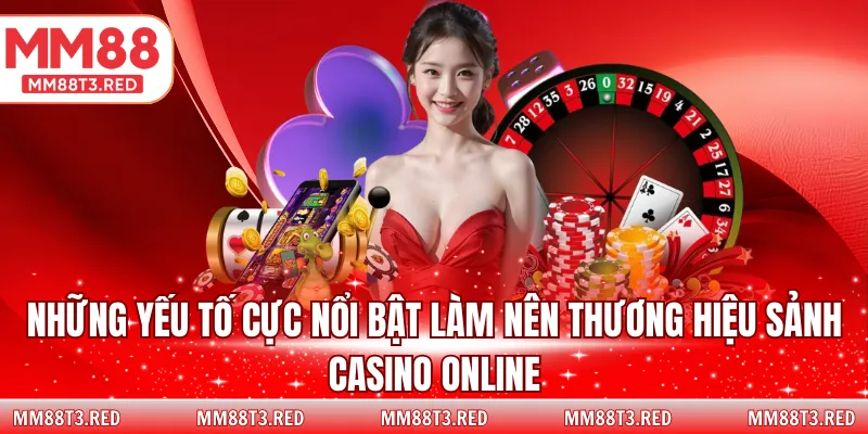Những yếu tố cực nổi bật làm nên thương hiệu sảnh Casino online