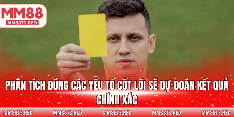 Phân tích đúng các yếu tố cốt lõi sẽ dự đoán kết quả chính xác