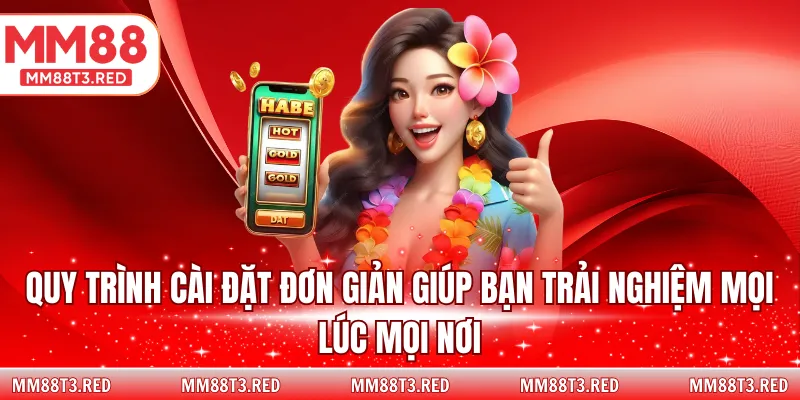 Quy trình cài đặt đơn giản giúp bạn trải nghiệm mọi lúc mọi nơi