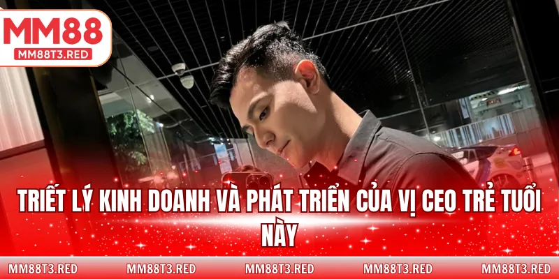 Triết lý kinh doanh và phát triển của vị CEO trẻ tuổi này