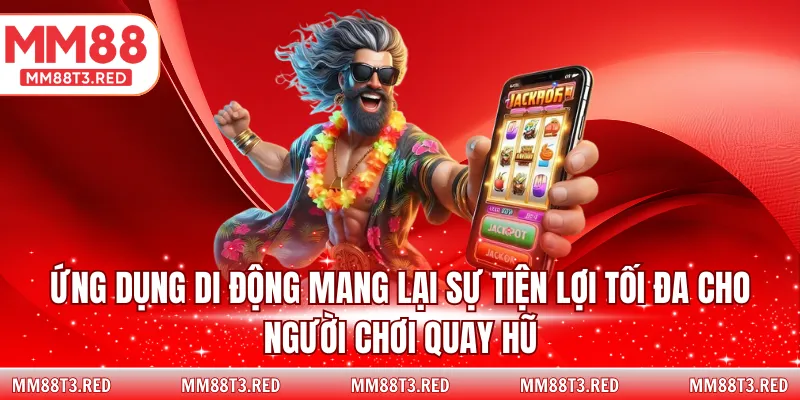 Ứng dụng di động mang lại sự tiện lợi tối đa cho người chơi quay hũ